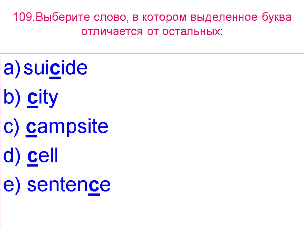 109.Выберите слово, в котором выделенное буквa отличается от остальных: suicide b) city c) campsite